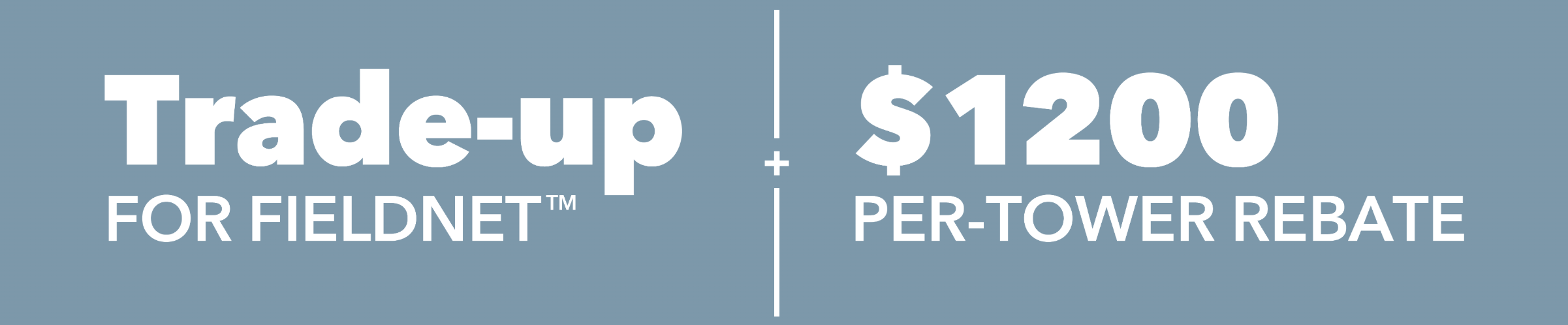 Trade-up for FieldNet and $1200 per-tower rebate